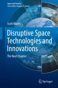 Title: Disruptive Space Technologies and Innovations: The Next Chapter, Author: Scott Madry