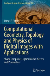 Title: Computational Geometry, Topology and Physics of Digital Images with Applications: Shape Complexes, Optical Vortex Nerves and Proximities, Author: James F. Peters