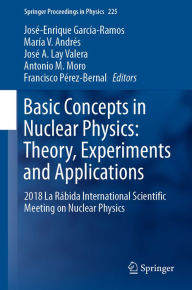 Title: Basic Concepts in Nuclear Physics: Theory, Experiments and Applications: 2018 La Rábida International Scientific Meeting on Nuclear Physics, Author: José-Enrique García-Ramos
