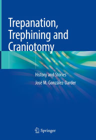 Title: Trepanation, Trephining and Craniotomy: History and Stories, Author: José M González-Darder