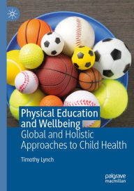 Title: Physical Education and Wellbeing: Global and Holistic Approaches to Child Health, Author: Timothy Lynch