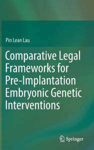 Title: Comparative Legal Frameworks for Pre-Implantation Embryonic Genetic Interventions, Author: Pin Lean Lau