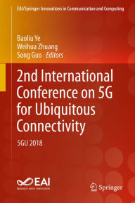 Title: 2nd International Conference on 5G for Ubiquitous Connectivity: 5GU 2018, Author: Baoliu Ye