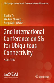 Title: 2nd International Conference on 5G for Ubiquitous Connectivity: 5GU 2018, Author: Baoliu Ye