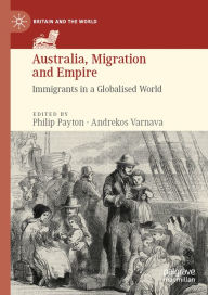 Title: Australia, Migration and Empire: Immigrants in a Globalised World, Author: Philip Payton