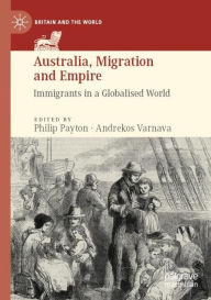 Title: Australia, Migration and Empire: Immigrants in a Globalised World, Author: Philip Payton