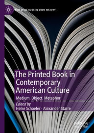 Title: The Printed Book in Contemporary American Culture: Medium, Object, Metaphor, Author: Heike Schaefer