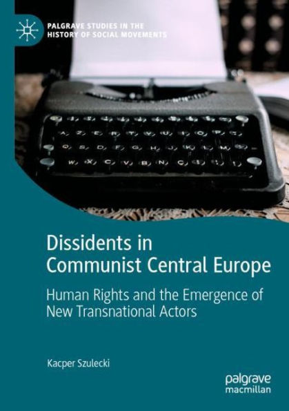 Dissidents Communist Central Europe: Human Rights and the Emergence of New Transnational Actors