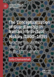 Title: The Conceptualization of Guardianship in Iranian Intellectual History (1800-1989): Reading Ibn ?Arabi's Theory of Wilaya in the Shi?a World, Author: Leila Chamankhah