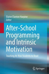 Title: After-School Programming and Intrinsic Motivation: Teaching At-Risk Students to Read, Author: Elaine Clanton Harpine