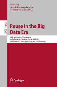Title: Reuse in the Big Data Era: 18th International Conference on Software and Systems Reuse, ICSR 2019, Cincinnati, OH, USA, June 26-28, 2019, Proceedings, Author: Xin Peng