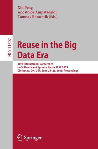 Reuse in the Big Data Era: 18th International Conference on Software and Systems Reuse, ICSR 2019, Cincinnati, OH, USA, June 26-28, 2019, Proceedings