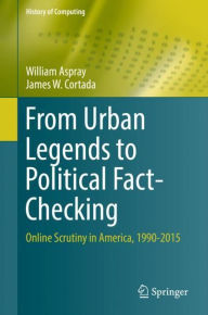 Title: From Urban Legends to Political Fact-Checking: Online Scrutiny in America, 1990-2015, Author: William Aspray