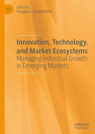 Title: Innovation, Technology, and Market Ecosystems: Managing Industrial Growth in Emerging Markets, Author: Rajagopal