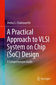 Title: A Practical Approach to VLSI System on Chip (SoC) Design: A Comprehensive Guide, Author: Veena S. Chakravarthi