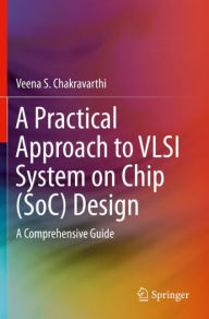 Title: A Practical Approach to VLSI System on Chip (SoC) Design: A Comprehensive Guide, Author: Veena S. Chakravarthi