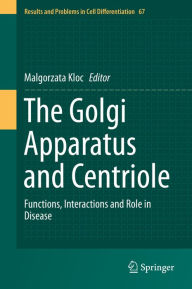 Title: The Golgi Apparatus and Centriole: Functions, Interactions and Role in Disease, Author: Malgorzata Kloc