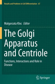 Title: The Golgi Apparatus and Centriole: Functions, Interactions and Role in Disease, Author: Malgorzata Kloc