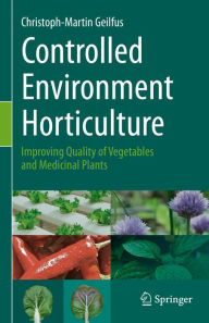 Title: Controlled Environment Horticulture: Improving Quality of Vegetables and Medicinal Plants, Author: Christoph-Martin Geilfus