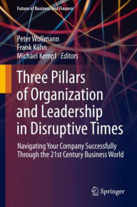 Title: Three Pillars of Organization and Leadership in Disruptive Times: Navigating Your Company Successfully Through the 21st Century Business World, Author: Peter Wollmann