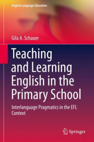 Title: Teaching and Learning English in the Primary School: Interlanguage Pragmatics in the EFL Context, Author: Gila A. Schauer