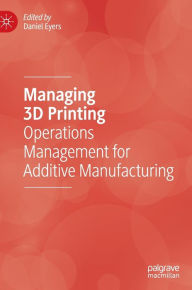 Title: Managing 3D Printing: Operations Management for Additive Manufacturing, Author: Daniel Eyers
