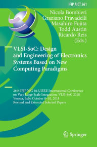 Title: VLSI-SoC: Design and Engineering of Electronics Systems Based on New Computing Paradigms: 26th IFIP WG 10.5/IEEE International Conference on Very Large Scale Integration, VLSI-SoC 2018, Verona, Italy, October 8-10, 2018, Revised and Extended Selected Pape, Author: Nicola Bombieri