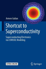 Title: Shortcut to Superconductivity: Superconducting Electronics via COMSOL Modeling, Author: Armen Gulian
