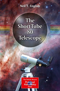 Title: The ShortTube 80 Telescope: A User's Guide, Author: Neil T. English