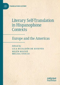 Title: Literary Self-Translation in Hispanophone Contexts - La autotraducción literaria en contextos de habla hispana: Europe and the Americas - Europa y América, Author: Lila Bujaldón de Esteves