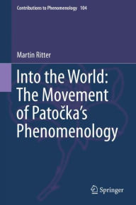 Title: Into the World: The Movement of Patocka's Phenomenology, Author: Martin Ritter