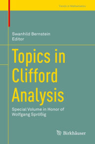 Title: Topics in Clifford Analysis: Special Volume in Honor of Wolfgang Sprößig, Author: Swanhild Bernstein