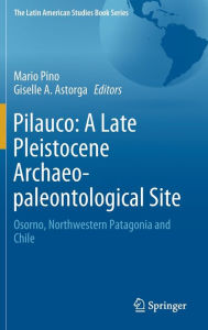 Title: Pilauco: A Late Pleistocene Archaeo-paleontological Site: Osorno, Northwestern Patagonia and Chile, Author: Mario Pino