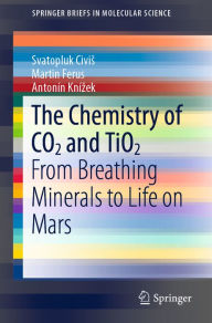 Title: The Chemistry of CO2 and TiO2: From Breathing Minerals to Life on Mars, Author: Svatopluk Civis
