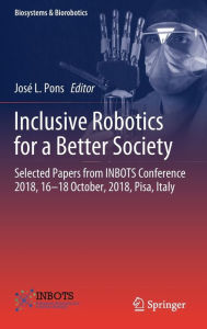 Title: Inclusive Robotics for a Better Society: Selected Papers from INBOTS Conference 2018, 16-18 October, 2018, Pisa, Italy, Author: Josï L. Pons