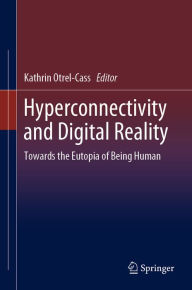 Title: Hyperconnectivity and Digital Reality: Towards the Eutopia of Being Human, Author: Kathrin Otrel-Cass