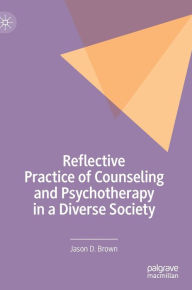 Title: Reflective Practice of Counseling and Psychotherapy in a Diverse Society, Author: Jason D. Brown