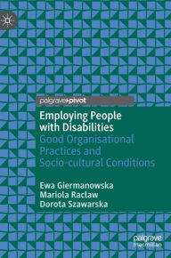 Title: Employing People with Disabilities: Good Organisational Practices and Socio-cultural Conditions, Author: Ewa Giermanowska