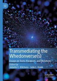 Title: Transmediating the Whedonverse(s): Essays on Texts, Paratexts, and Metatexts, Author: Juliette C. Kitchens