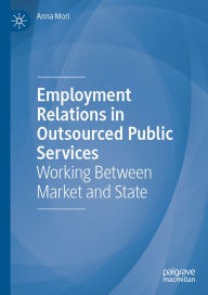 Title: Employment Relations in Outsourced Public Services: Working Between Market and State, Author: Anna Mori