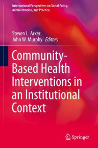 Title: Community-Based Health Interventions in an Institutional Context, Author: Steven L. Arxer