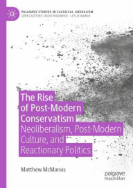 Title: The Rise of Post-Modern Conservatism: Neoliberalism, Post-Modern Culture, and Reactionary Politics, Author: Matthew McManus
