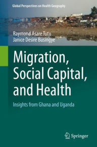 Title: Migration, Social Capital, and Health: Insights from Ghana and Uganda, Author: Raymond Asare Tutu