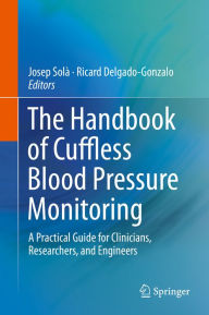 Title: The Handbook of Cuffless Blood Pressure Monitoring: A Practical Guide for Clinicians, Researchers, and Engineers, Author: Josep Solà