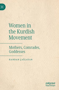 Title: Women in the Kurdish Movement: Mothers, Comrades, Goddesses, Author: Handan ïaglayan