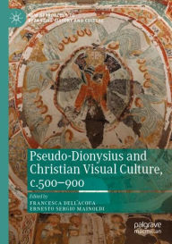 Title: Pseudo-Dionysius and Christian Visual Culture, c.500-900, Author: Francesca Dell'Acqua