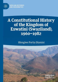 Title: A Constitutional History of the Kingdom of Eswatini (Swaziland), 1960-1982, Author: Hlengiwe Portia Dlamini