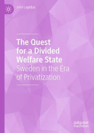 Title: The Quest for a Divided Welfare State: Sweden in the Era of Privatization, Author: John Lapidus