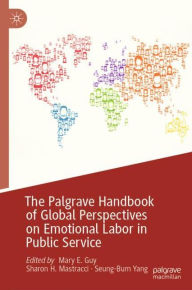 Title: The Palgrave Handbook of Global Perspectives on Emotional Labor in Public Service, Author: Mary E. Guy
