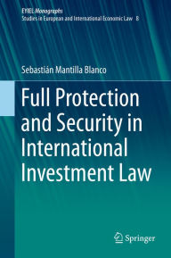 Title: Full Protection and Security in International Investment Law, Author: Sebastián Mantilla Blanco